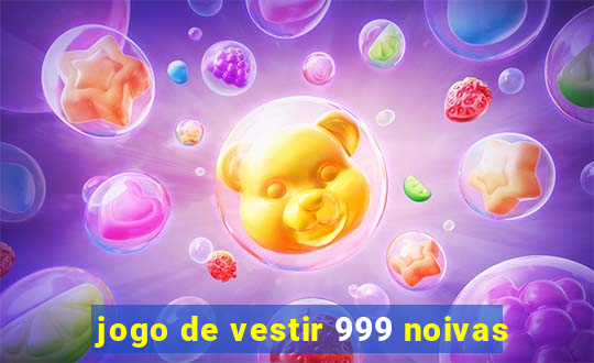 jogo de vestir 999 noivas